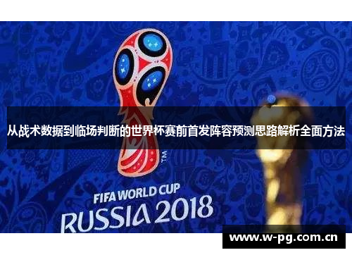 从战术数据到临场判断的世界杯赛前首发阵容预测思路解析全面方法