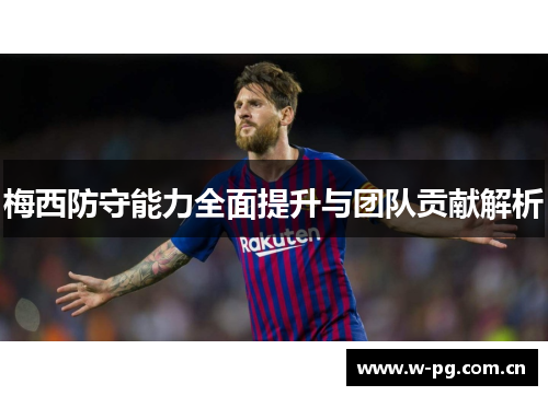 梅西防守能力全面提升与团队贡献解析