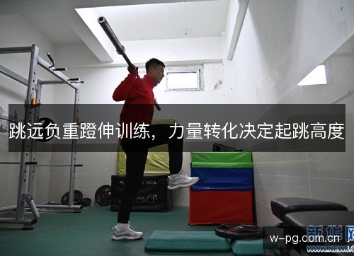 跳远负重蹬伸训练,力量转化决定起跳高度 跳远负重蹬伸训练,力量转化决定起跳高度